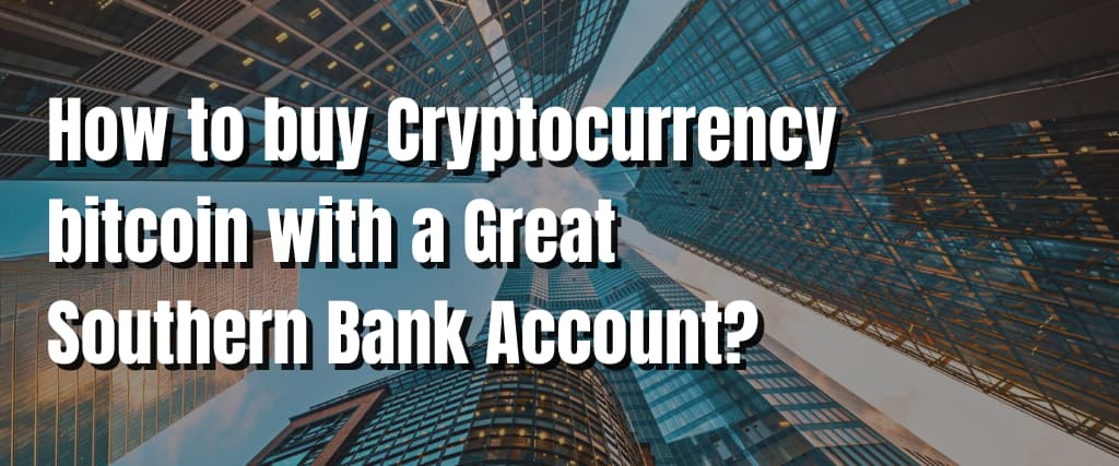 How to buy Cryptocurrency bitcoin with a Great Southern Bank Account