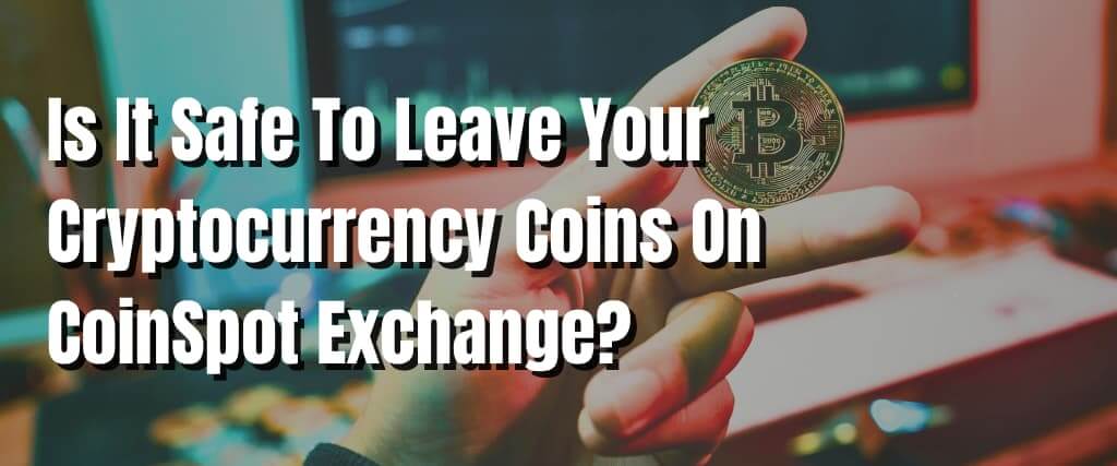 Is It Safe To Leave Your Cryptocurrency Coins On CoinSpot Exchange