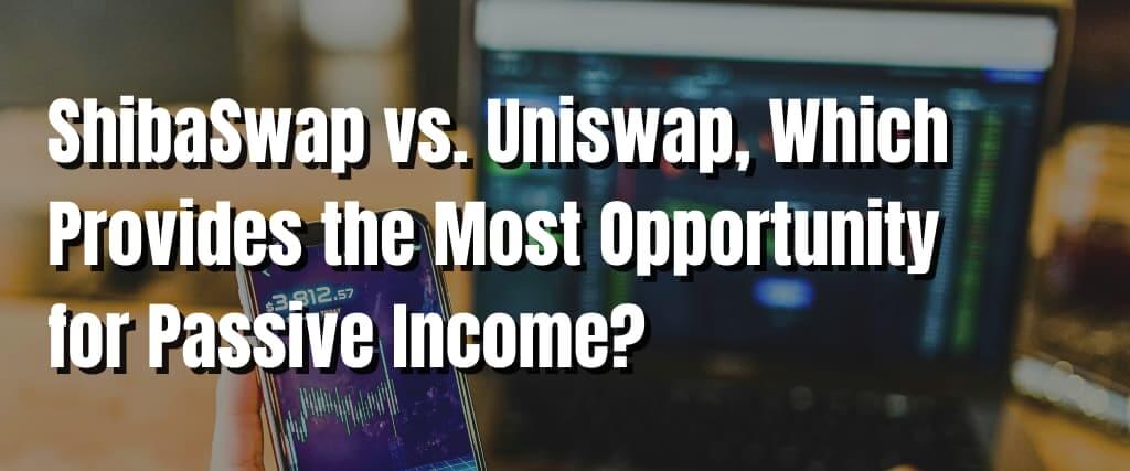 ShibaSwap vs. Uniswap, Which Provides the Most Opportunity for Passive Income