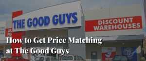 How to Get Price Matching at The Good Guys