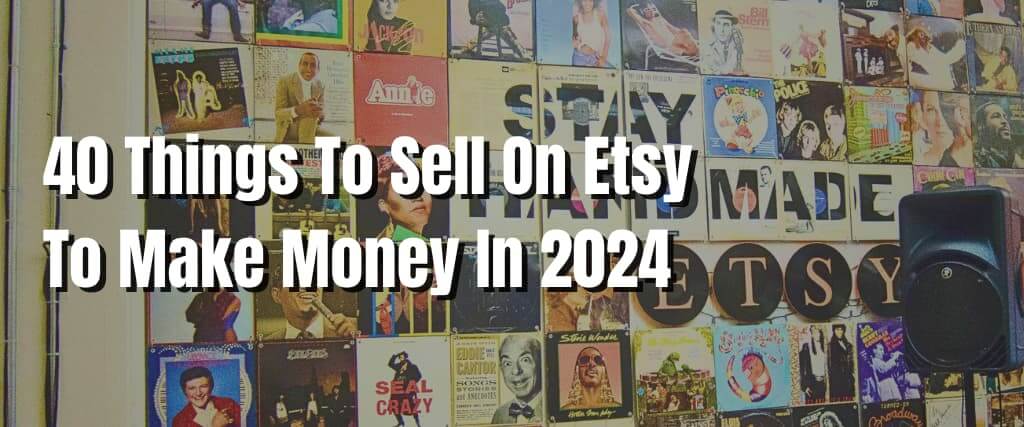 40 Things To Sell On Etsy To Make Money In 2024